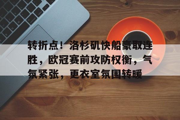 九游娱乐体育入口-转折点！洛杉矶快船豪取连胜，欧冠赛前攻防权衡，气氛紧张，更衣室氛围转暖的简单介绍