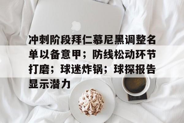 九游娱乐官方网站-关于冲刺阶段拜仁慕尼黑调整名单以备意甲；防线松动环节打磨；球迷炸锅；球探报告显示潜力的信息